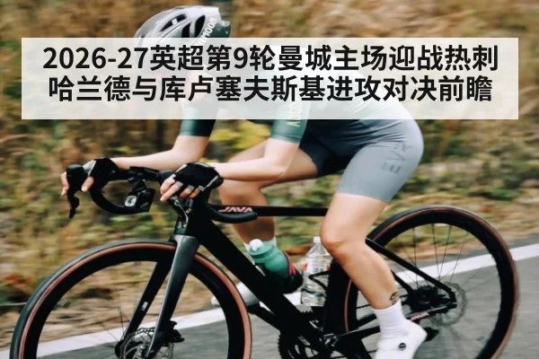 2026-27英超第9轮曼城主场迎战热刺 哈兰德与库卢塞夫斯基进攻对决前瞻