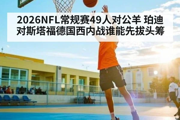 2026NFL常规赛49人对公羊 珀迪对斯塔福德国西内战谁能先拔头筹