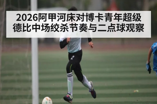 2026阿甲河床对博卡青年超级德比中场绞杀节奏与二点球观察