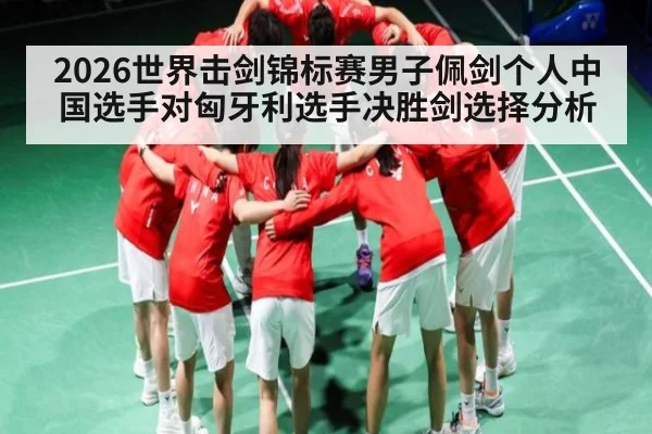 2026世界击剑锦标赛男子佩剑个人中国选手对匈牙利选手决胜剑选择分析